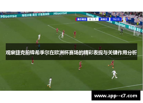 观察捷克前锋希季尔在欧洲杯赛场的精彩表现与关键作用分析