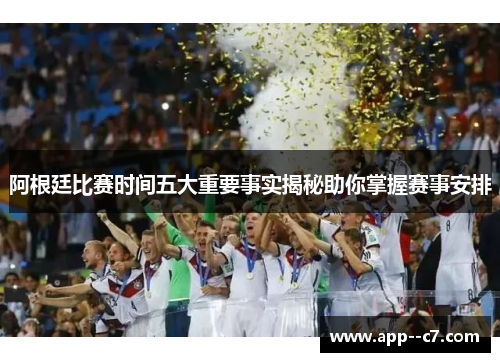 阿根廷比赛时间五大重要事实揭秘助你掌握赛事安排