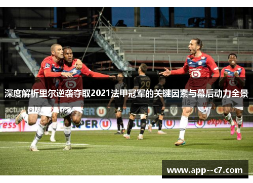 深度解析里尔逆袭夺取2021法甲冠军的关键因素与幕后动力全景