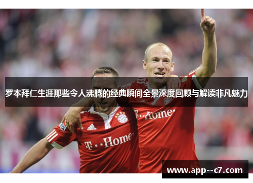 罗本拜仁生涯那些令人沸腾的经典瞬间全景深度回顾与解读非凡魅力 罗本拜仁生涯那些令人沸腾的经典瞬间全景深度回顾与解读非凡魅力