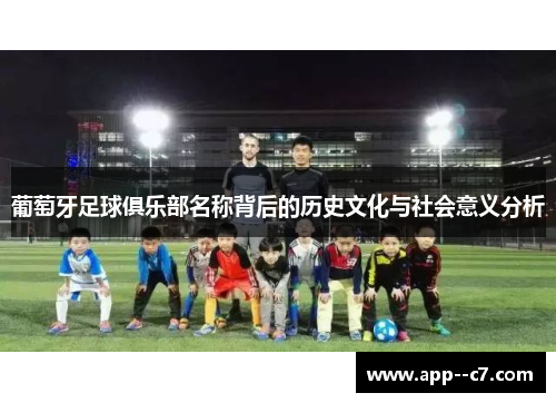 葡萄牙足球俱乐部名称背后的历史文化与社会意义分析