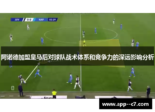 阿诺德加盟皇马后对球队战术体系和竞争力的深远影响分析 阿诺德加盟皇马后对球队战术体系和竞争力的深远影响分析