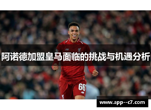 阿诺德加盟皇马面临的挑战与机遇分析 阿诺德加盟皇马面临的挑战与机遇分析