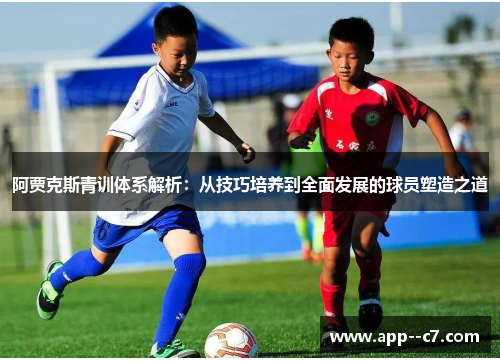 阿贾克斯青训体系解析:从技巧培养到全面发展的球员塑造之道 阿贾克斯青训体系解析:从技巧培养到全面发展的球员塑造之道