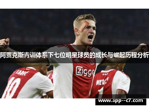 阿贾克斯青训体系下七位明星球员的成长与崛起历程分析 阿贾克斯青训体系下七位明星球员的成长与崛起历程分析