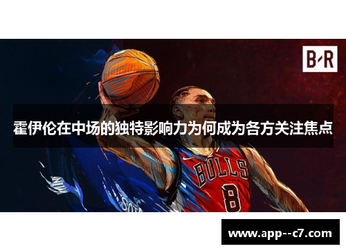 霍伊伦在中场的独特影响力为何成为各方关注焦点 霍伊伦在中场的独特影响力为何成为各方关注焦点