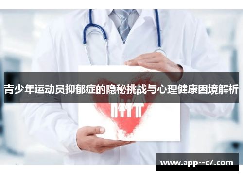 青少年运动员抑郁症的隐秘挑战与心理健康困境解析 青少年运动员抑郁症的隐秘挑战与心理健康困境解析