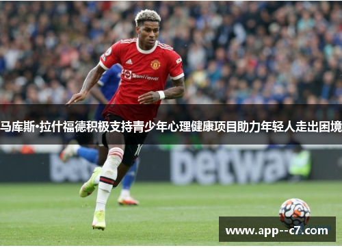 马库斯·拉什福德积极支持青少年心理健康项目助力年轻人走出困境