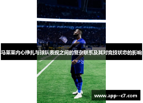 马莱莱内心挣扎与球队表现之间的复杂联系及其对竞技状态的影响