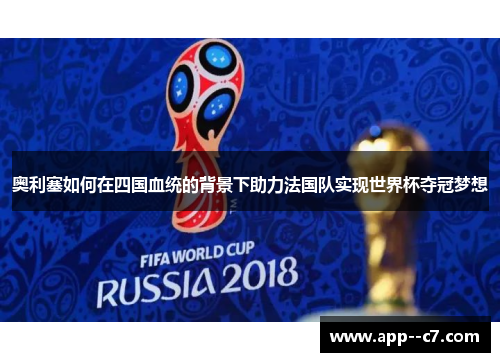 奥利塞如何在四国血统的背景下助力法国队实现世界杯夺冠梦想