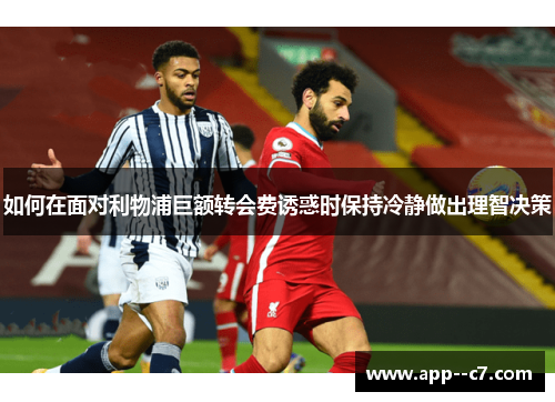 如何在面对利物浦巨额转会费诱惑时保持冷静做出理智决策