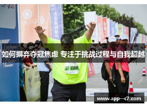 如何摒弃夺冠焦虑 专注于挑战过程与自我超越