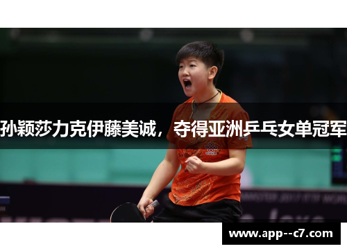 孙颖莎力克伊藤美诚，夺得亚洲乒乓女单冠军