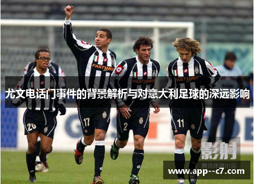 尤文电话门事件的背景解析与对意大利足球的深远影响