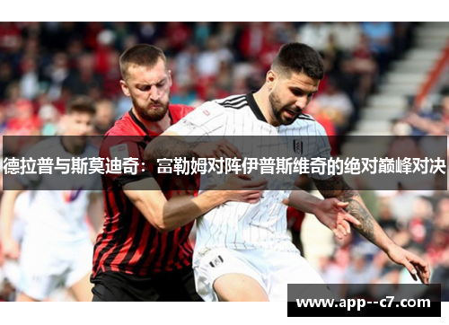 德拉普与斯莫迪奇：富勒姆对阵伊普斯维奇的绝对巅峰对决
