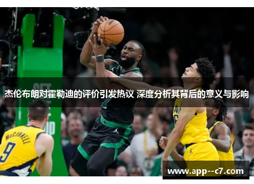 杰伦布朗对霍勒迪的评价引发热议 深度分析其背后的意义与影响