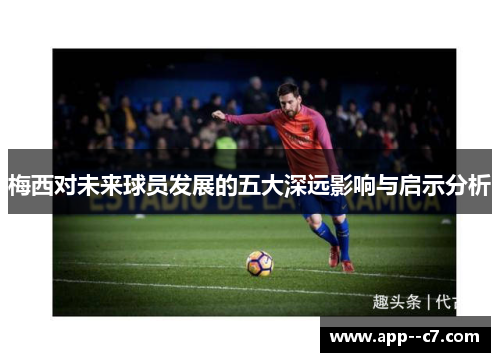 梅西对未来球员发展的五大深远影响与启示分析