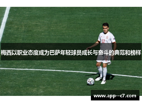 梅西以职业态度成为巴萨年轻球员成长与奋斗的典范和榜样