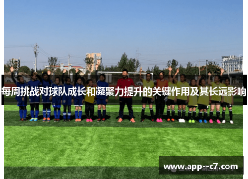 每周挑战对球队成长和凝聚力提升的关键作用及其长远影响