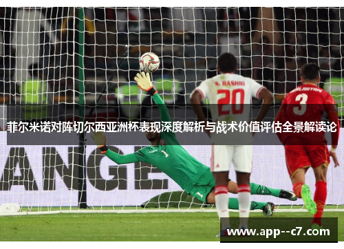 菲尔米诺对阵切尔西亚洲杯表现深度解析与战术价值评估全景解读论