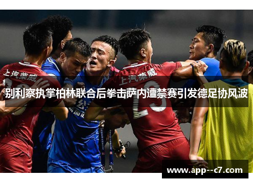 别利察执掌柏林联合后拳击萨内遭禁赛引发德足协风波