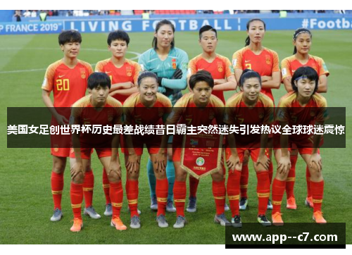 美国女足创世界杯历史最差战绩昔日霸主突然迷失引发热议全球球迷震惊