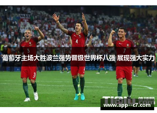 葡萄牙主场大胜波兰强势晋级世界杯八强 展现强大实力
