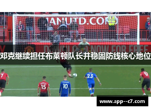 邓克继续担任布莱顿队长并稳固防线核心地位