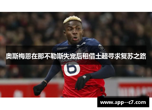 奥斯梅恩在那不勒斯失宠后租借土超寻求复苏之路