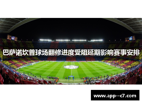 巴萨诺坎普球场翻修进度受阻延期影响赛事安排