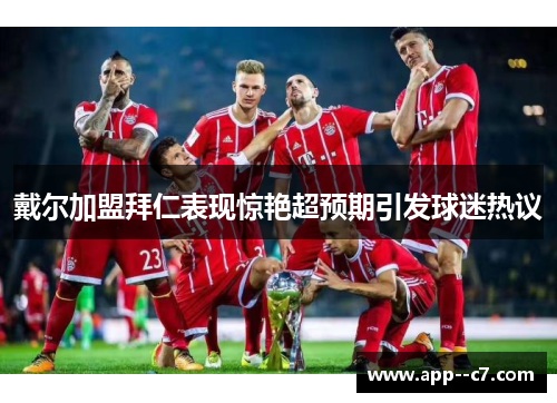 戴尔加盟拜仁表现惊艳超预期引发球迷热议