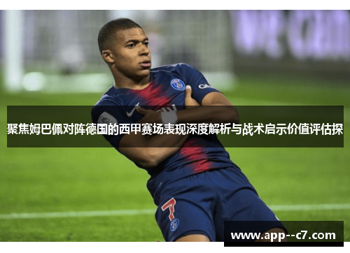 聚焦姆巴佩对阵德国的西甲赛场表现深度解析与战术启示价值评估探