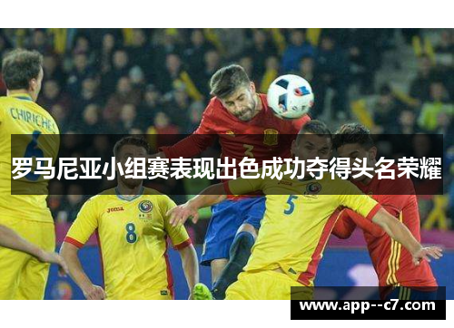 罗马尼亚小组赛表现出色成功夺得头名荣耀