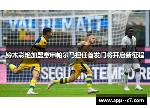 铃木彩艳加盟意甲帕尔马担任首发门将开启新征程